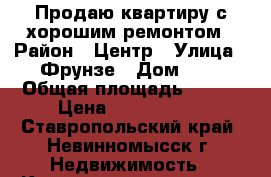 Продаю квартиру с хорошим ремонтом › Район ­ Центр › Улица ­ Фрунзе › Дом ­ 5 › Общая площадь ­ 465 › Цена ­ 1 650 000 - Ставропольский край, Невинномысск г. Недвижимость » Квартиры продажа   . Ставропольский край,Невинномысск г.